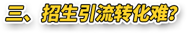 三 、招生引流转化难？