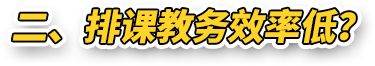 二、排课教务效率低？