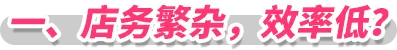 一、店务繁杂，效率低