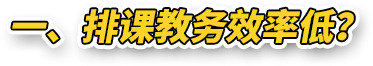 一、排课教务效率低？